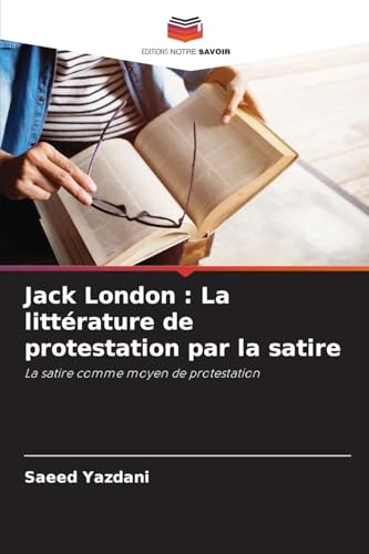 Jack London : La littérature de protestation par la satire: La satire comme moyen de protestation von Editions Notre Savoir