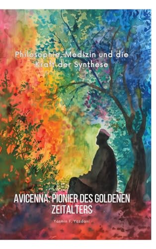 Avicenna: Pionier des Goldenen Zeitalters: Philosophie, Medizin und die Kraft der Synthese Avicenna: Pionier des Goldenen Zeitalters: Philosophie, Medizin und die Kraft der Synthese