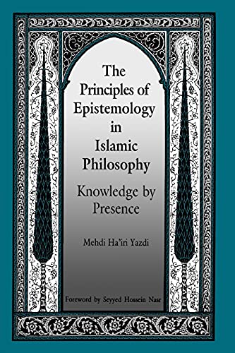 The Principles of Epistemology in Islamic Philosophy: Knowledge by Presence (SUNY Series in Muslim Spirituality in South Asia) (Suny Series in Islam)