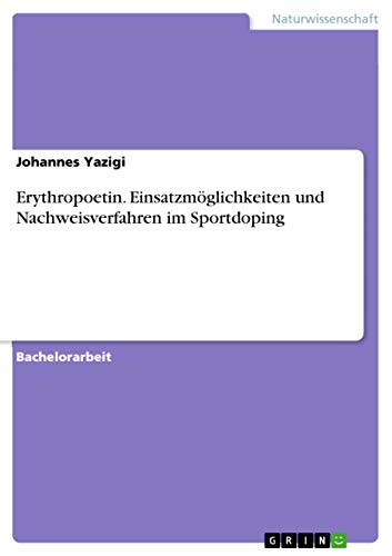 Erythropoetin. Einsatzmöglichkeiten und Nachweisverfahren im Sportdoping Erythropoetin. Einsatzmöglichkeiten und Nachweisverfahren im Sportdoping von Grin Publishing