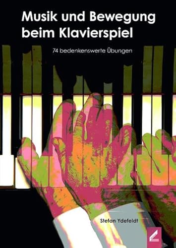 Musik und Bewegung beim Klavierspiel: 74 bedenkenswerte Übungen Musik und Bewegung beim Klavierspiel: 74 bedenkenswerte Übungen