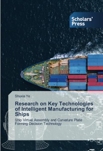 Research on Key Technologies of Intelligent Manufacturing for Ships: Ship Virtual Assembly and Curvature Plate Forming Decision Technology Research on Key Technologies of Intelligent Manufacturing for Ships: Ship Virtual Assembly and Curvature Plate Forming Decision Technology von Scholars' Press