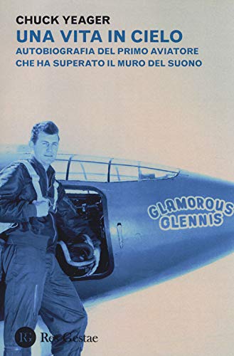 Una vita in cielo. Autobiografia del primo aviatore che ha superato il muro del suono von Res Gestae