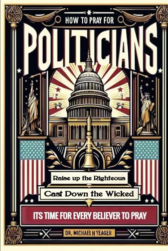 HOW TO PRAY FOR POLITICIANS: Raise up the Righteous Cast Down the Wicked von Independently published