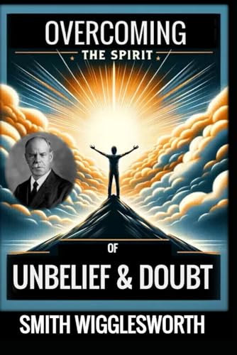 Smith Wigglesworth: OVERCOMING THE SPIRIT OF UNBELIEF & DOUBT von Independently published