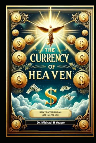 THE CURRENCY OF HEAVEN: How To Apprehend All That God Has For You von Independently published