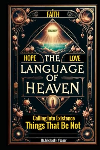THE LANGUAGE OF HEAVEN: Calling Into Existence Things That Be Not von Independently published