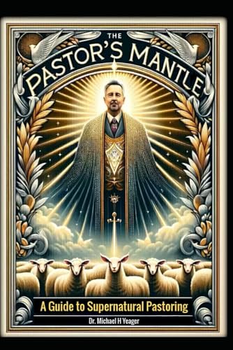 The Pastor's Mantle: A Guide to Supernatural Pastoring von Independently published