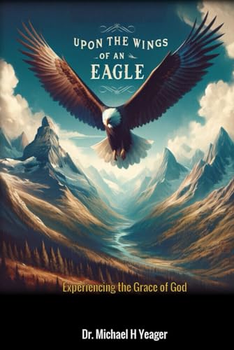 UPON THE WINGS OF AN EAGLE: Experiencing the Grace of God von Independently published