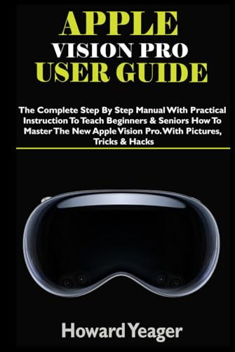 APPLE VISION PRO USER GUIDE: The Complete Step By Step Manual With Practical Instruction To Teach Beginners & Seniors How To Master The New Apple Vision Pro. With Pictures, Tricks & Hacks von Independently published