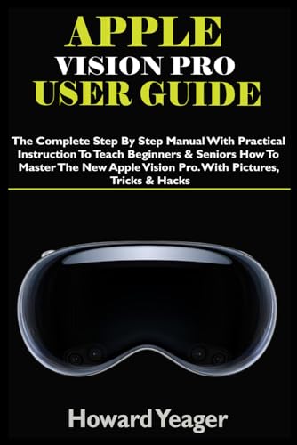 APPLE VISION PRO USER GUIDE: The Complete Step By Step Manual With Practical Instruction To Teach Beginners & Seniors How To Master The New Apple Vision Pro. With Pictures, Tricks & Hacks von Independently published