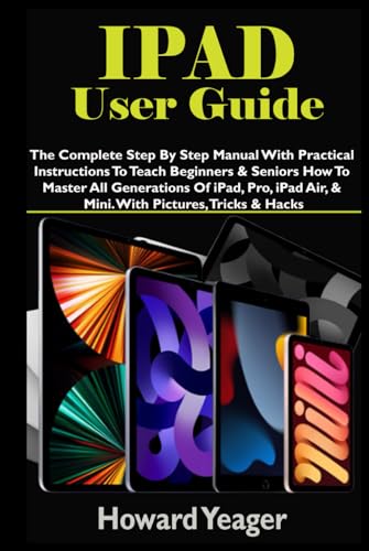 IPAD USER GUIDE: The Complete Step By Step Manual With Practical Instructions To Teach Beginners & Seniors How To Master All Generations Of iPad, Pro, iPad Air, & Mini. With Pictures, Tricks & Hacks von Independently published