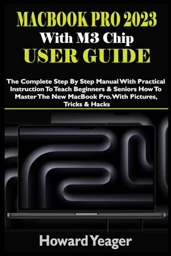 MacBook Pro 2023 With M3 Chip User Guide: The Complete Step By Step Manual With Practical Instruction To Teach Beginners & Seniors How To Master The New MacBook Pro. With Pictures, Tricks & Hacks von Independently published