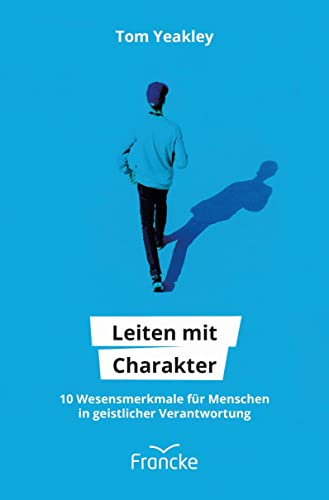 Leiten mit Charakter: 10 Wesensmerkmale für Menschen in geistlicher Verantwortung