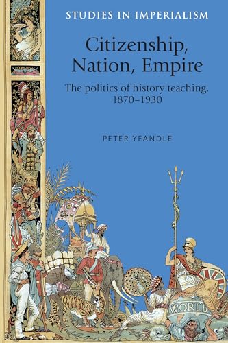 Citizenship, nation, empire: The politics of history teaching in England, 1870-1930 (Studies in Imperialism)