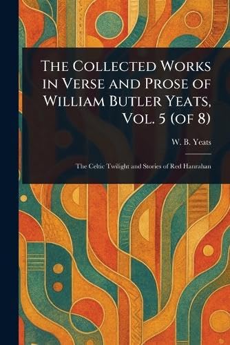 The Collected Works in Verse and Prose of William Butler Yeats, Vol. 5 (of 8) von Anson Street Press