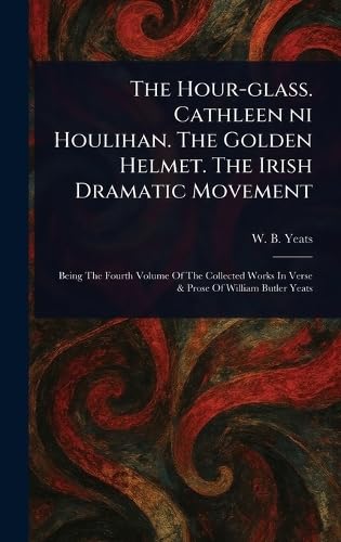 The Hour-glass. Cathleen Ni Houlihan. The Golden Helmet. The Irish Dramatic Movement von Anson Street Press
