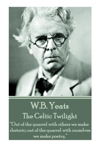 W.B. Yeats - The Celtic Twilight: “Out of the quarrel with others we make rhetoric; out of the quarrel with ourselves we make poetry.”