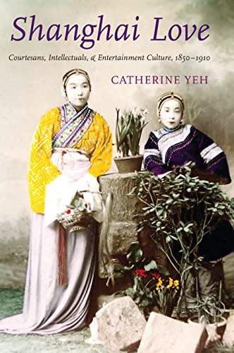 Shanghai Love: Courtesans, Intellectuals, and Entertainment Culture, 1850-1910