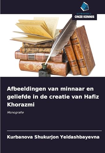 Afbeeldingen van minnaar en geliefde in de creatie van Hafiz Khorazmi: Monografie von Uitgeverij Onze Kennis
