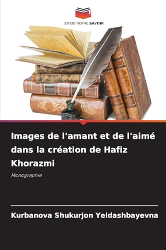 Images de l'amant et de l'aimé dans la création de Hafiz Khorazmi: Monographie von Editions Notre Savoir