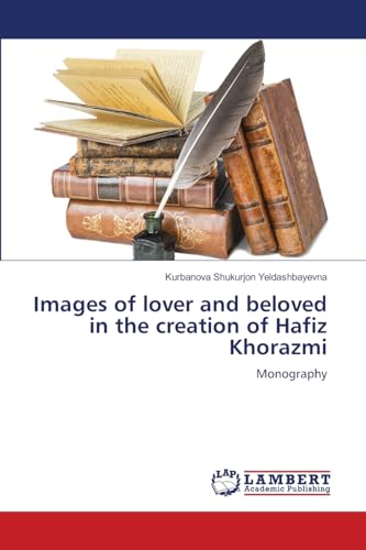 Images of lover and beloved in the creation of Hafiz Khorazmi: Monography von LAP LAMBERT Academic Publishing
