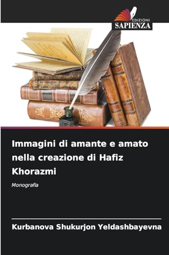 Immagini di amante e amato nella creazione di Hafiz Khorazmi: Monografia von Edizioni Sapienza