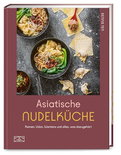 Asiatische Nudelküche: Ramen, Udon, Wantans und alles was dazugehört von ZS - ein Verlag der Edel Verlagsgruppe