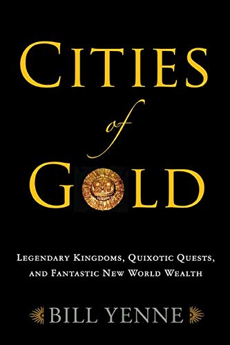Cities of Gold: Legendary Kingdoms, Quixotic Quests, and Fantastic New World Wealth