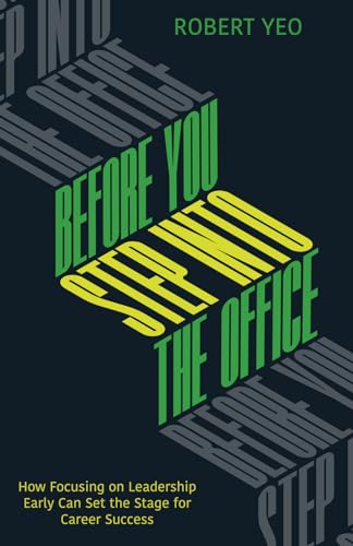 Before You Step Into The Office: How Focusing on Leadership Early can Set the Stage for Career Success Before You Step Into The Office: How Focusing on Leadership Early can Set the Stage for Career Success