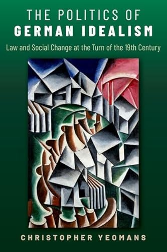 The Politics of German Idealism: Law and Social Change at the Turn of the 19th Century von Oxford University Press Inc
