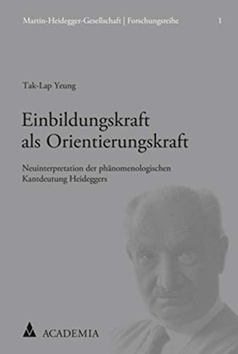 Einbildungskraft als Orientierungskraft: Neuinterpretation der phänomenologischen Kant-Deutung Heideggers (Martin-Heidegger-Gesellschaft | Forschungsreihe, Band 1) von Academia Verlag