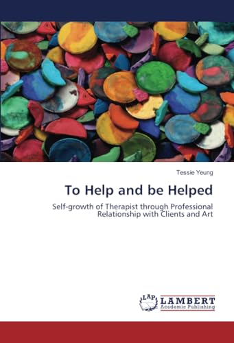 To Help and be Helped: Self-growth of Therapist through Professional Relationship with Clients and Art von LAP LAMBERT Academic Publishing