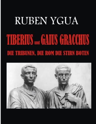 TIBERIUS und GAIUS GRACCHUS: DIE TRIBUNEN, DIE ROM DIE STIRN BOTEN von Independently published