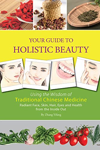 Your Guide to Holistic Beauty: Using the Wisdom of Traditional Chinese Medicine: Using the Wisdom of Traditional Chinese Medicine: Radiant Face, Skin, Hair, Eyes and Health from the Inside Out