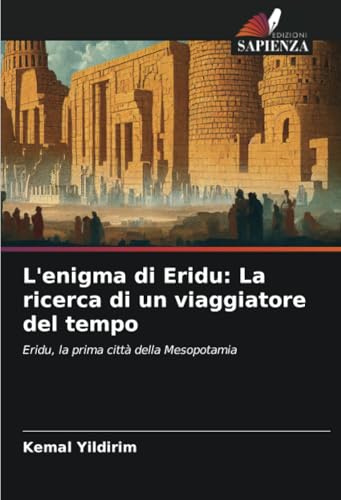 L'enigma di Eridu: La ricerca di un viaggiatore del tempo: Eridu, la prima città della Mesopotamia L'enigma di Eridu: La ricerca di un viaggiatore del tempo: Eridu, la prima città della Mesopotamia von Edizioni Sapienza