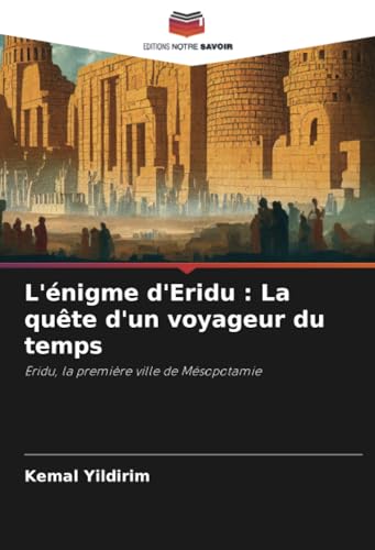 L'énigme d'Eridu : La quête d'un voyageur du temps: Eridu, la première ville de Mésopotamie L'énigme d'Eridu : La quête d'un voyageur du temps: Eridu, la première ville de Mésopotamie von Editions Notre Savoir