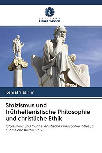 Stoizismus und frühhellenistische Philosophie und christliche Ethik: "Stoizismus und frühhellenistische Philosophie inBezug auf die christliche Ethik" Stoizismus und frühhellenistische Philosophie und christliche Ethik: "Stoizismus und frühhellenistische Philosophie inBezug auf die christliche Ethik" von Verlag Unser Wissen