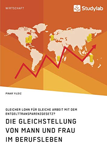 Die Gleichstellung von Mann und Frau im Berufsleben. Gleicher Lohn für gleiche Arbeit mit dem Entgelttransparenzgesetz?
