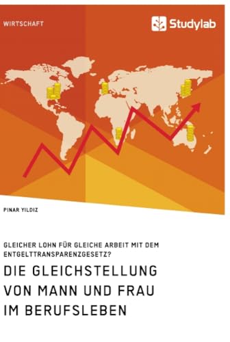 Die Gleichstellung von Mann und Frau im Berufsleben. Gleicher Lohn für gleiche Arbeit mit dem Entgelttransparenzgesetz? Die Gleichstellung von Mann und Frau im Berufsleben. Gleicher Lohn für gleiche Arbeit mit dem Entgelttransparenzgesetz?