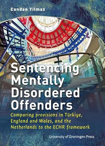 Sentencing Mentally Disordered Offenders: comparing provisions in Türkiye, England and Wales, and the Netherlands to the ECHR framework von University of Groningen Press
