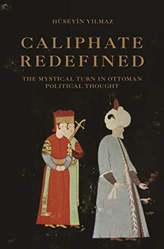 Caliphate Redefined: The Mystical Turn in Ottoman Political Thought von Princeton University Press