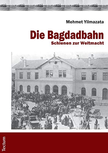 Die Bagdadbahn: Schienen zur Weltmacht