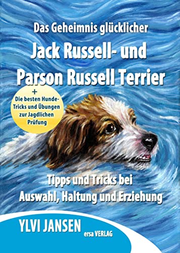Das Geheimnis glücklicher Jack Russell- und Parson Russell Terrier: Tipps und Tricks bei Kauf, Haltung und Erziehung + Die besten Hunde-Tricks und Übungen zur Jagdlichen Prüfung