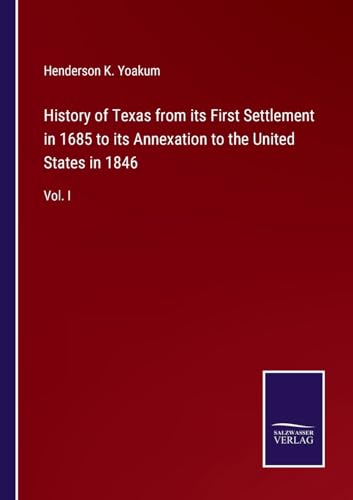 History of Texas from its First Settlement in 1685 to its Annexation to the United States in 1846: Vol. I von Salzwasser Verlag