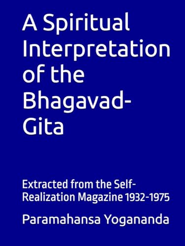 A Spiritual Interpretation of the Bhagavad-Gita: Extracted from the Self-Realization Magazine 1932-1975