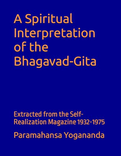 A Spiritual Interpretation of the Bhagavad-Gita: Extracted from the Self-Realization Magazine 1932-1975