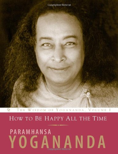 How to Be Happy All the Time:: The Wisdom of Yogananda, Volume 1 How to Be Happy All the Time:: The Wisdom of Yogananda, Volume 1