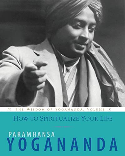 How to Spiritualize Your Life: The Wisdom of Yogananda, Volume 10