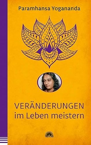 Veränderungen im Leben meistern: Der spirituelle Lehrer Yogananda über Gelassenheit vor der Ungewissheit im Leben. Yoga-Philosophie & Spiritualität - die Yogananda-Bibliothek im Via Nova Verlag